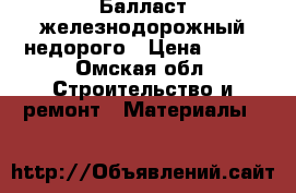 Балласт железнодорожный недорого › Цена ­ 700 - Омская обл. Строительство и ремонт » Материалы   